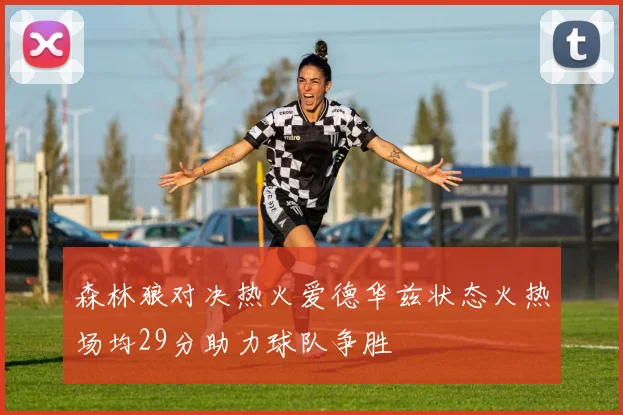 森林狼对决热火爱德华兹状态火热场均29分助力球队争胜