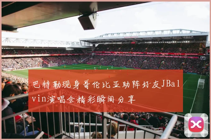 巴特勒现身哥伦比亚助阵好友JBalvin演唱会精彩瞬间分享