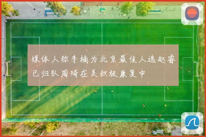 媒体人称李楠为北京最佳人选赵睿已归队周琦在美积极康复中