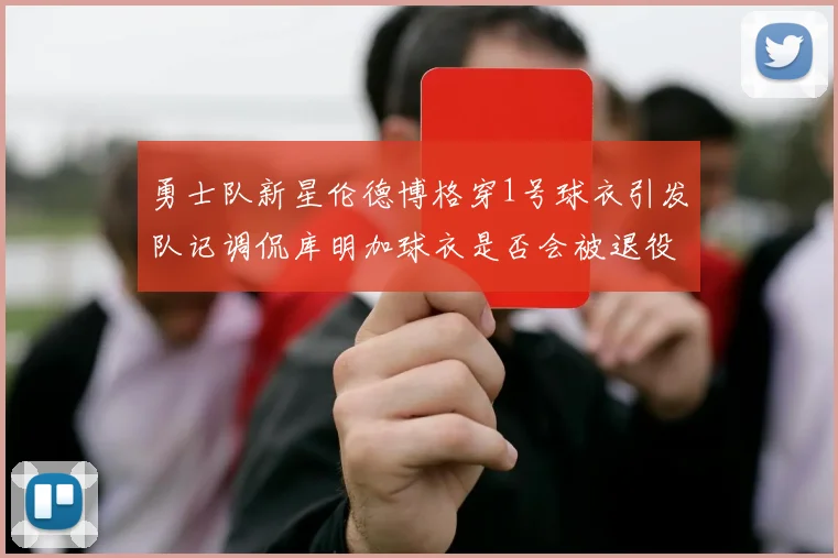 勇士队新星伦德博格穿1号球衣引发队记调侃库明加球衣是否会被退役
