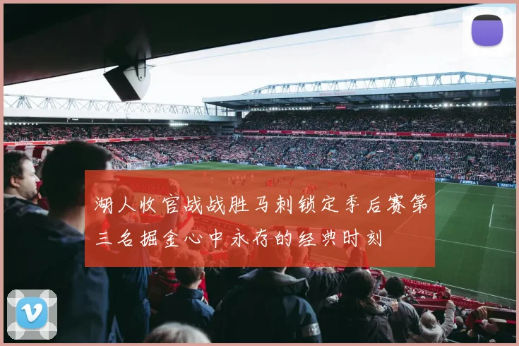 湖人收官战战胜马刺锁定季后赛第三名掘金心中永存的经典时刻