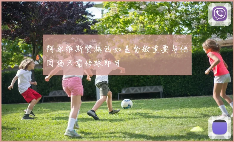 阿尔维斯赞梅西如基督般重要与他同场只需传球即可