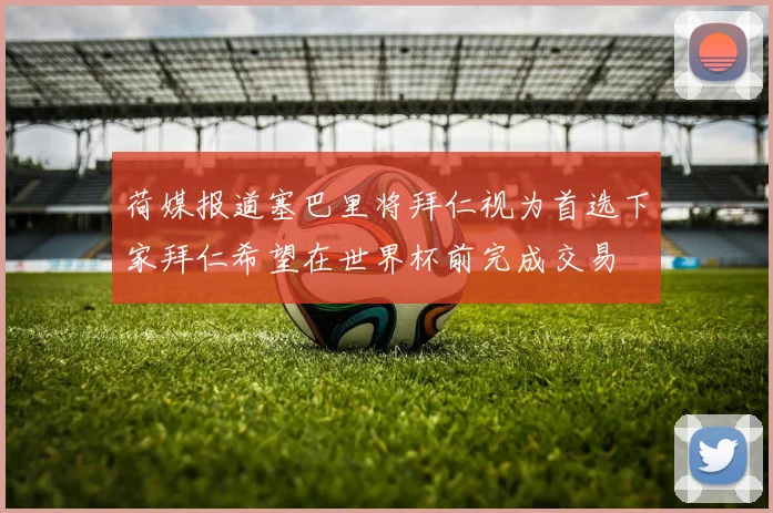 荷媒报道塞巴里将拜仁视为首选下家拜仁希望在世界杯前完成交易