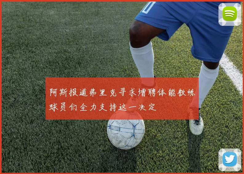 阿斯报道弗里克寻求增聘体能教练球员们全力支持这一决定