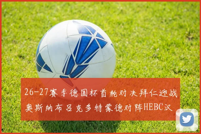26-27赛季德国杯首轮对决拜仁迎战奥斯纳布吕克多特蒙德对阵HEBC汉堡